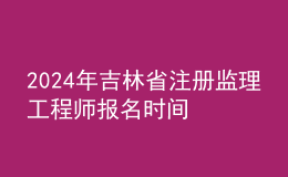 202024年吉林省注册监理工程师报名时间