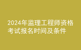 202024年监理工程师资格考试报名时间及条件