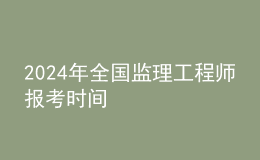 202024年全国监理工程师报考时间