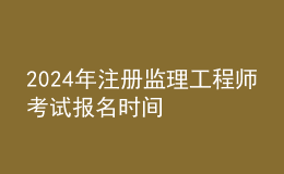 202024年注册监理工程师考试报名时间