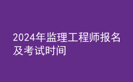 202024年监理工程师报名及考试时间