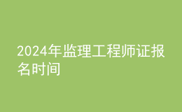 202024年监理工程师证报名时间