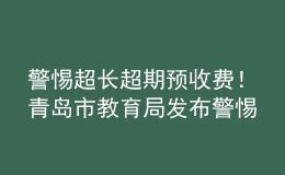 警惕超长超期预收费！青岛市教育局发布警惕校外培训机构风险提示书