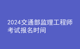 2024交通部监理工程师考试报名时间