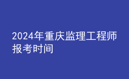 202024年重庆监理工程师报考时间