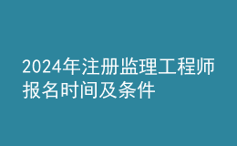 202024年注册监理工程师报名时间及条件