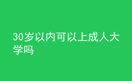 30岁以内可以上成人大学吗