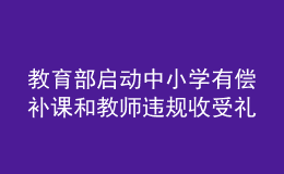 教育部启动中小学有偿补课和教师违规收受礼品礼金专项整治