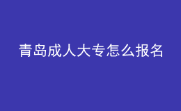 青岛成人大专怎么报名