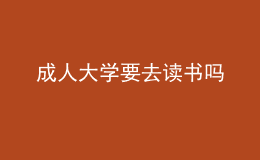 成人大学要去读书吗