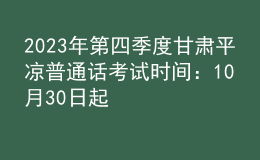 2023年第四季度甘肃平凉普通话考试时间：10月30日起