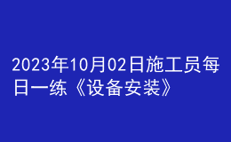 2023年10月02日施工员每日一练《设备安装》