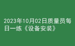 2023年10月02日质量员每日一练《设备安装》