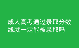 成人高考通过录取分数线就一定能被录取吗