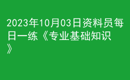 2023年10月03日资料员每日一练《专业基础知识》