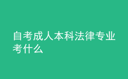 自考成人本科法律专业考什么 