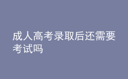 成人高考录取后还需要考试吗