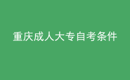 重庆成人大专自考条件 