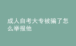 成人自考大专被骗了怎么举报他 