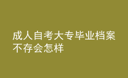 成人自考大专毕业档案不存会怎样 