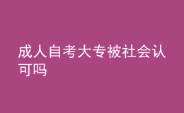 成人自考大专被社会认可吗 