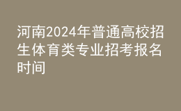 河南2024年普通高校招生体育类专业招考报名时间