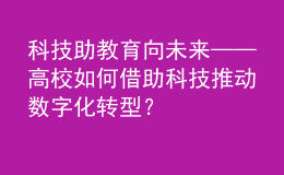 科技助教 育向未来——高校如何借助科技推动数字化转型？