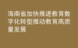 海南省加快推进教育数字化转型 推动教育高质量发展