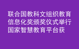 联合国教科文组织教育信息化奖颁奖仪式举行 国家智慧教育平台获奖