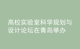 高校实验室科学规划与设计论坛在青岛举办