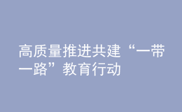 高质量推进共建“一带一路”教育行动