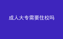 成人大专需要住校吗