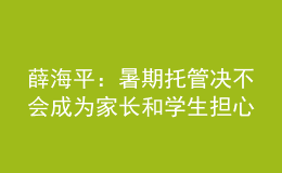 薛海平：暑期托管决不会成为家长和学生担心的“第三个学期”