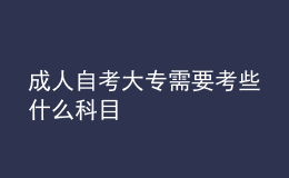 成人自考大专需要考些什么科目 