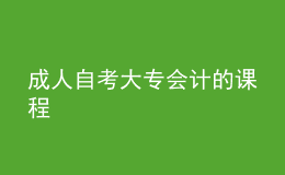 成人自考大专会计的课程 