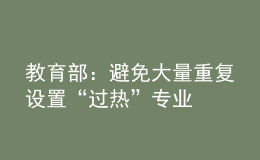 教育部：避免大量重复设置“过热”专业