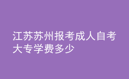 江苏苏州报考成人自考大专学费多少 