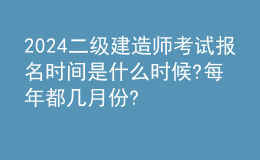 2024二级建造师考试报名时间是什么时候?每年都几月份? 