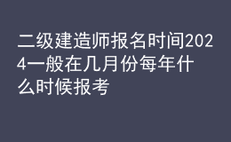 二级建造师报名时间2024一般在几月份 每年什么时候报考
