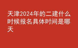 天津202024年的二建什么时候报名 具体时间是哪天