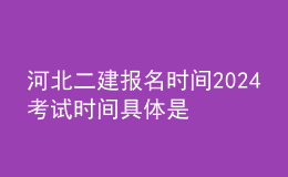 河北二建报名时间2024考试时间 具体是几月几号