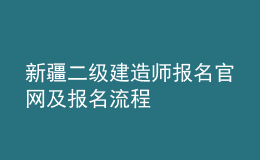 新疆二级建造师报名官网及报名流程