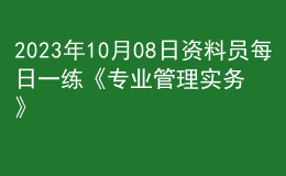 2023年10月08日资料员每日一练《专业管理实务》