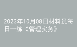 2023年10月08日材料员每日一练《管理实务》