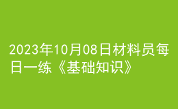 2023年10月08日材料员每日一练《基础知识》