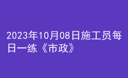 2023年10月08日施工员每日一练《市政》