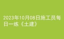 2023年10月08日施工员每日一练《土建》