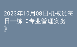 2023年10月08日机械员每日一练《专业管理实务》