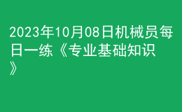 2023年10月08日机械员每日一练《专业基础知识》