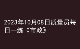 2023年10月08日质量员每日一练《市政》